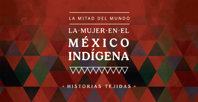 La mitad del mundo. La mujer en el México indígena. Historias tejidas