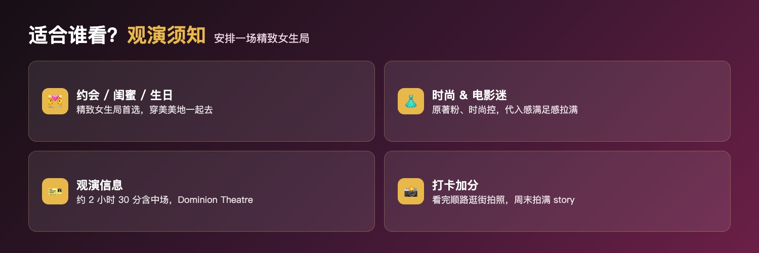 穿Prada的女王适合人群与观演须知：情侣约会闺蜜聚会生日庆祝、时尚电影迷、2小时30分含中场、Dominion Theatre伦敦西区