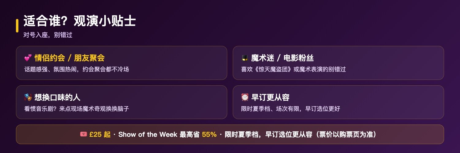 惊天魔盗团现场秀适合谁与贴士:情侣约会朋友聚会周末娱乐、魔术迷和惊天魔盗团影迷、想换口味不想只看音乐剧的人、限时夏季档早订选位更从容