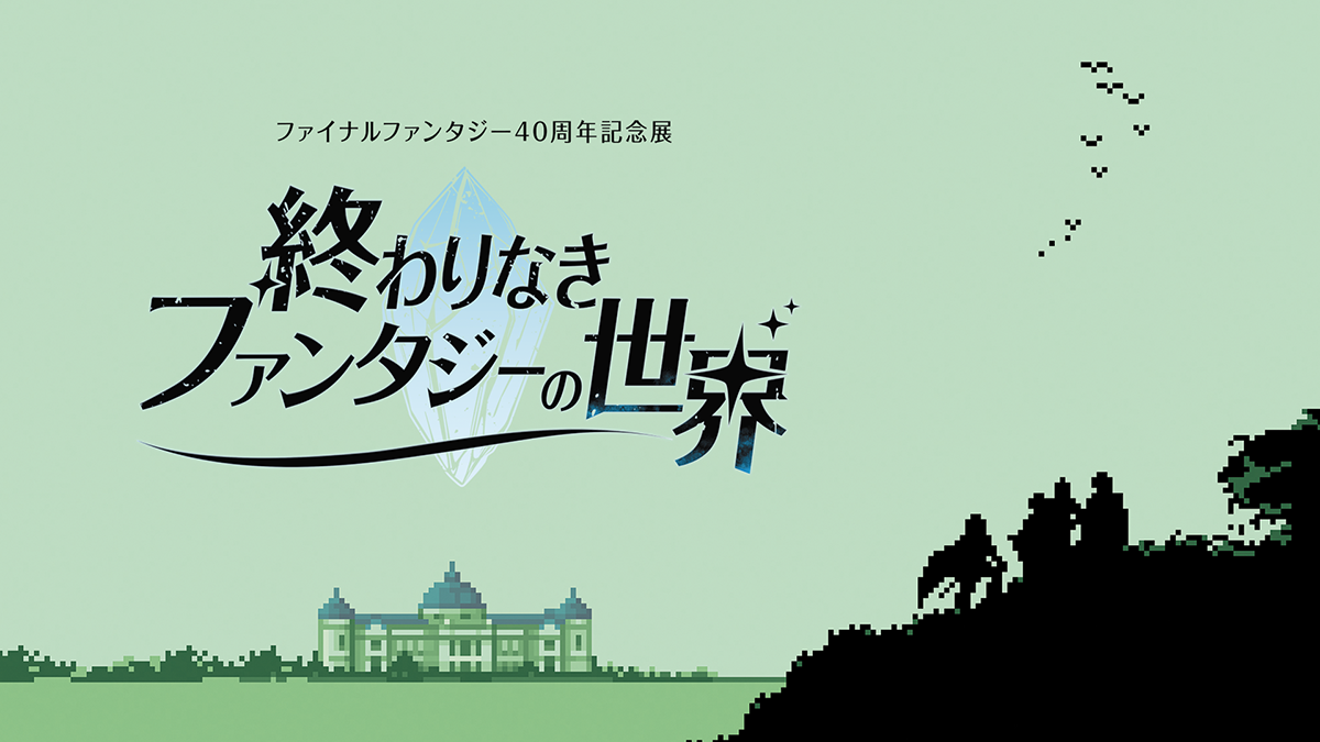 ファイナルファンタジー40周年記念展「終わりなきファンタジーの世界」
