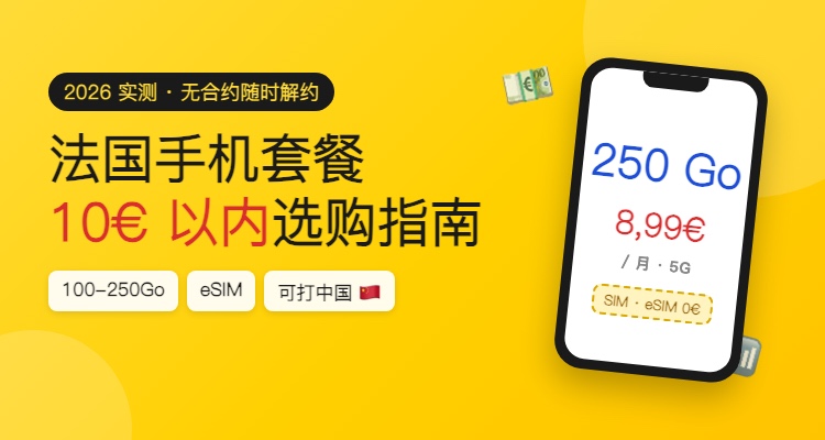 法国手机套餐怎么选？10€ 以内 100-250Go 全对比：流量、信号、eSIM、打中国一篇讲清