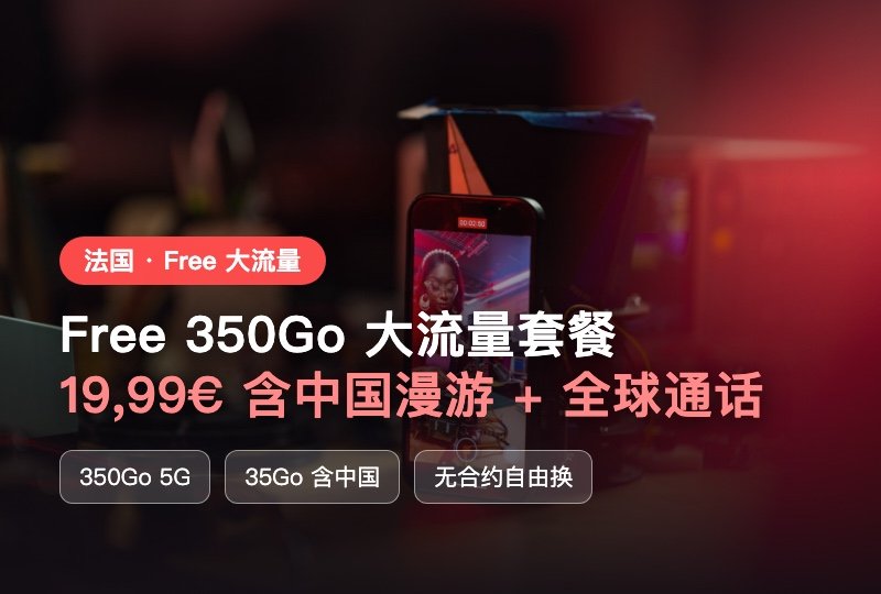 法国华人必看📱Free 350G大流量套餐上线!19.99€含中国漫游+全球通话,回国直接用🌍